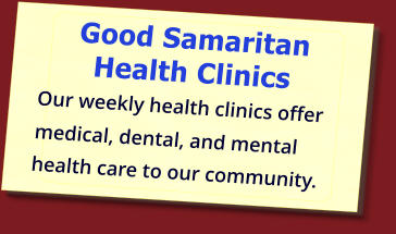 Good Samaritan Health Clinics   Our weekly health clinics offer    medical, dental, and mental    health care to our community.
